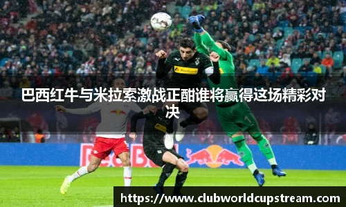 巴西红牛与米拉索激战正酣谁将赢得这场精彩对决