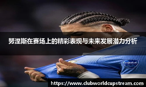努涅斯在赛场上的精彩表现与未来发展潜力分析