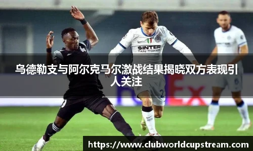 乌德勒支与阿尔克马尔激战结果揭晓双方表现引人关注