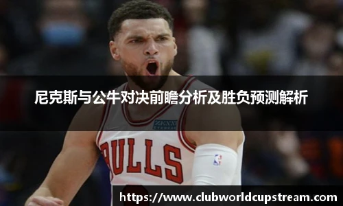 尼克斯与公牛对决前瞻分析及胜负预测解析