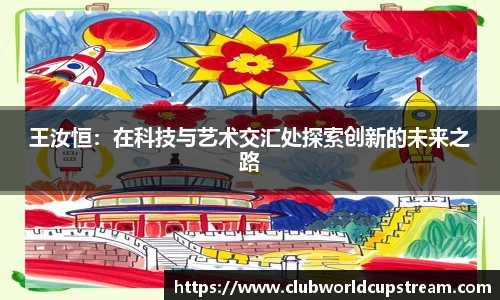 王汝恒：在科技与艺术交汇处探索创新的未来之路
