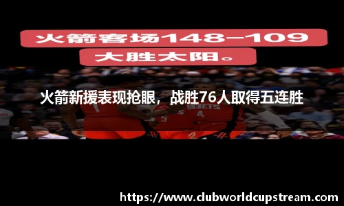 火箭新援表现抢眼，战胜76人取得五连胜