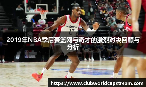 2019年NBA季后赛篮网与奇才的激烈对决回顾与分析