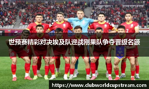 世预赛精彩对决埃及队迎战刚果队争夺晋级名额