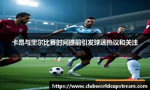 卡昂与里尔比赛时间提前引发球迷热议和关注
