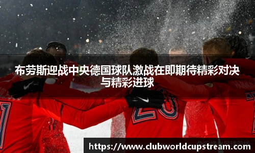布劳斯迎战中央德国球队激战在即期待精彩对决与精彩进球