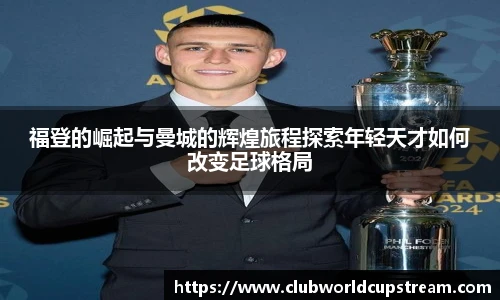 福登的崛起与曼城的辉煌旅程探索年轻天才如何改变足球格局