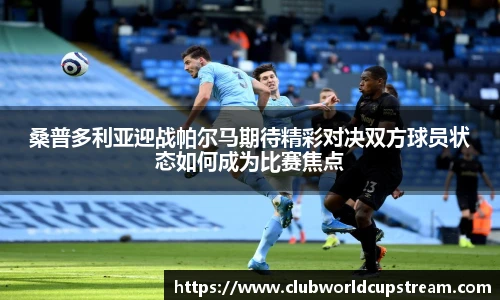 桑普多利亚迎战帕尔马期待精彩对决双方球员状态如何成为比赛焦点