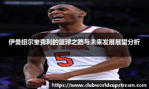 伊曼纽尔奎克利的篮球之路与未来发展展望分析