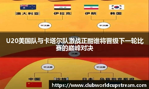U20美国队与卡塔尔队激战正酣谁将晋级下一轮比赛的巅峰对决