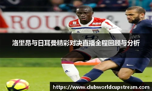 洛里昂与日耳曼精彩对决直播全程回顾与分析