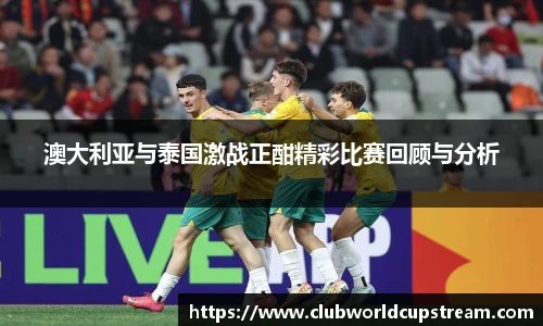 澳大利亚与泰国激战正酣精彩比赛回顾与分析