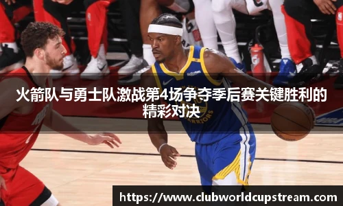 火箭队与勇士队激战第4场争夺季后赛关键胜利的精彩对决