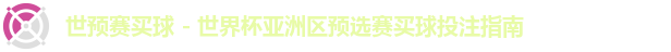 世预赛买球 - 世界杯亚洲区预选赛买球投注指南